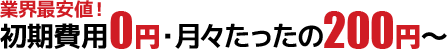 業界最安値！初期費用0円・月々たったの200円〜