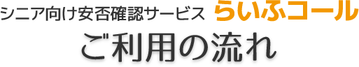 シニア向け安否確認サービス　らいふコール　ご利用の流れ
