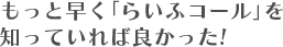 もっと早く「らいふコール」を知っていれば良かった！
